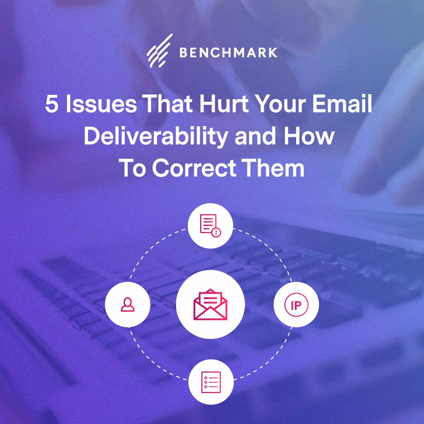 5 Issues That Hurt Your Email Deliverability and How To Correct Them