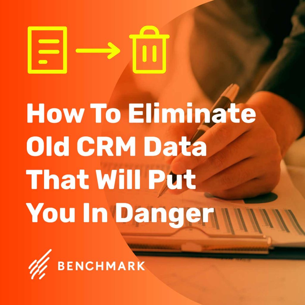 How To Eliminate Old CRM Data That Will Put You In Danger